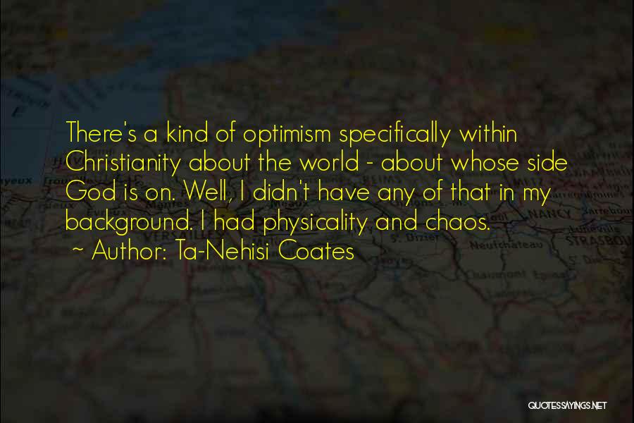 Ta-Nehisi Coates Quotes: There's A Kind Of Optimism Specifically Within Christianity About The World - About Whose Side God Is On. Well, I