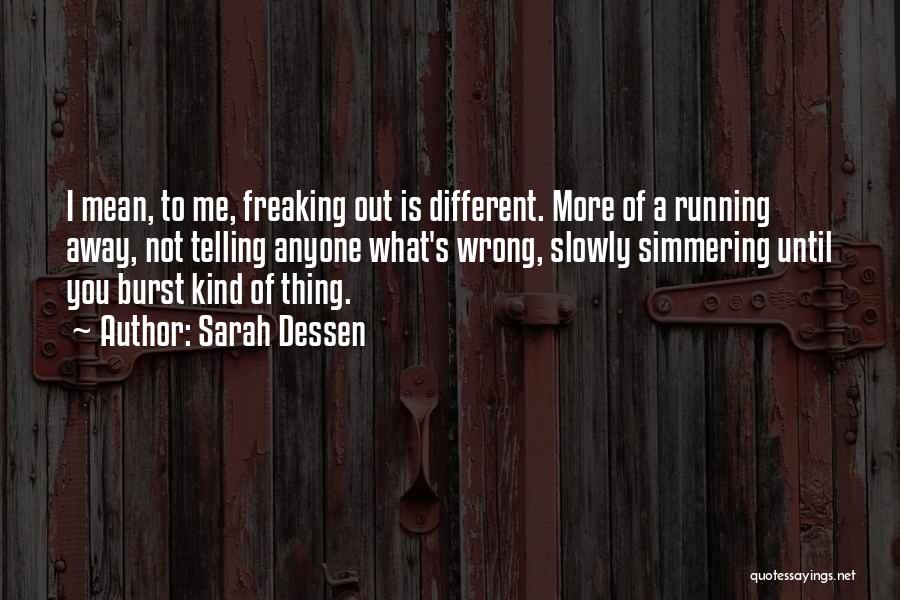 Sarah Dessen Quotes: I Mean, To Me, Freaking Out Is Different. More Of A Running Away, Not Telling Anyone What's Wrong, Slowly Simmering