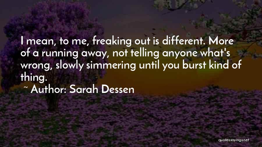 Sarah Dessen Quotes: I Mean, To Me, Freaking Out Is Different. More Of A Running Away, Not Telling Anyone What's Wrong, Slowly Simmering