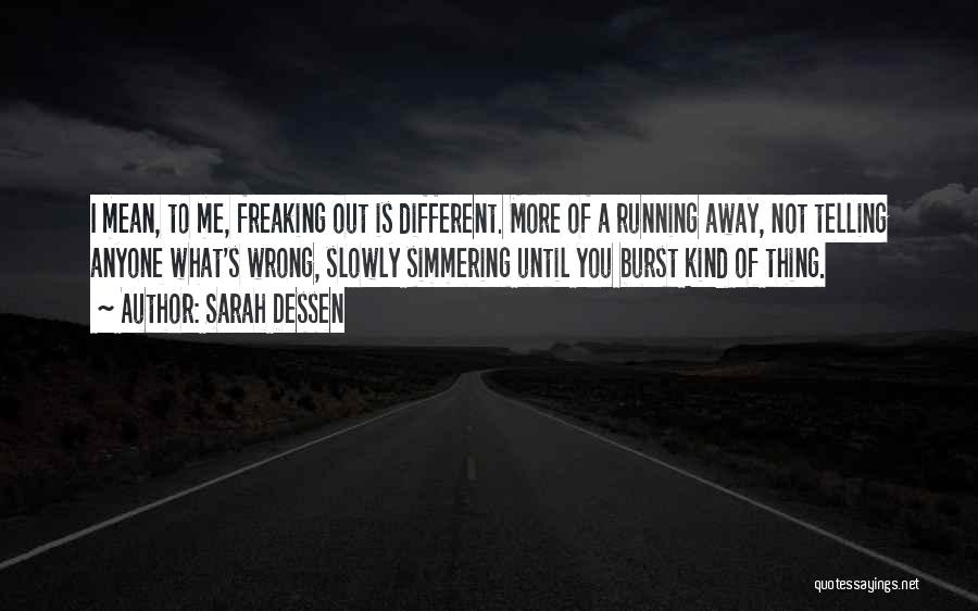 Sarah Dessen Quotes: I Mean, To Me, Freaking Out Is Different. More Of A Running Away, Not Telling Anyone What's Wrong, Slowly Simmering