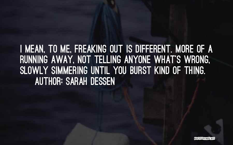 Sarah Dessen Quotes: I Mean, To Me, Freaking Out Is Different. More Of A Running Away, Not Telling Anyone What's Wrong, Slowly Simmering