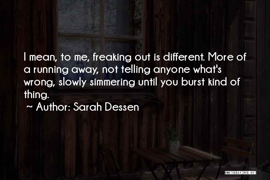 Sarah Dessen Quotes: I Mean, To Me, Freaking Out Is Different. More Of A Running Away, Not Telling Anyone What's Wrong, Slowly Simmering