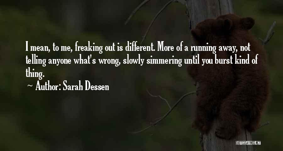 Sarah Dessen Quotes: I Mean, To Me, Freaking Out Is Different. More Of A Running Away, Not Telling Anyone What's Wrong, Slowly Simmering