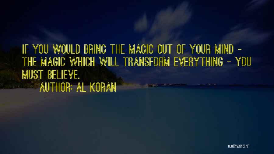 Al Koran Quotes: If You Would Bring The Magic Out Of Your Mind - The Magic Which Will Transform Everything - You Must