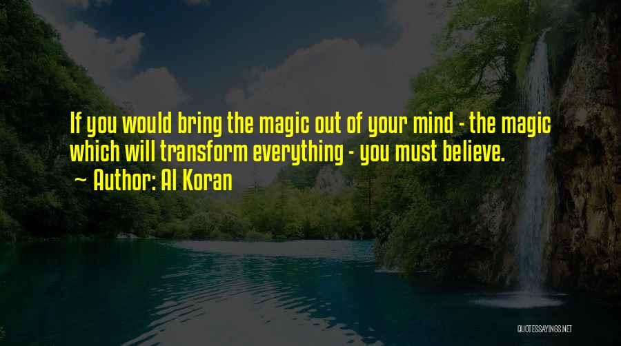 Al Koran Quotes: If You Would Bring The Magic Out Of Your Mind - The Magic Which Will Transform Everything - You Must