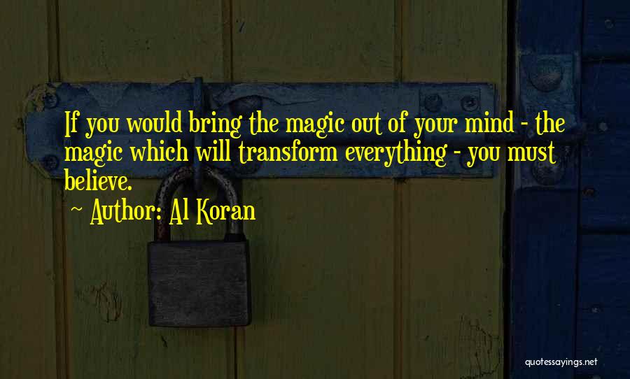 Al Koran Quotes: If You Would Bring The Magic Out Of Your Mind - The Magic Which Will Transform Everything - You Must