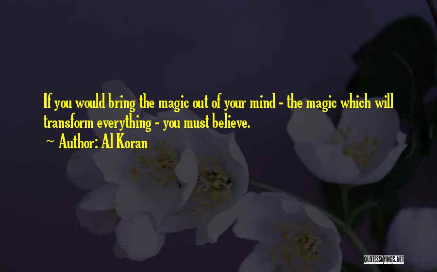 Al Koran Quotes: If You Would Bring The Magic Out Of Your Mind - The Magic Which Will Transform Everything - You Must