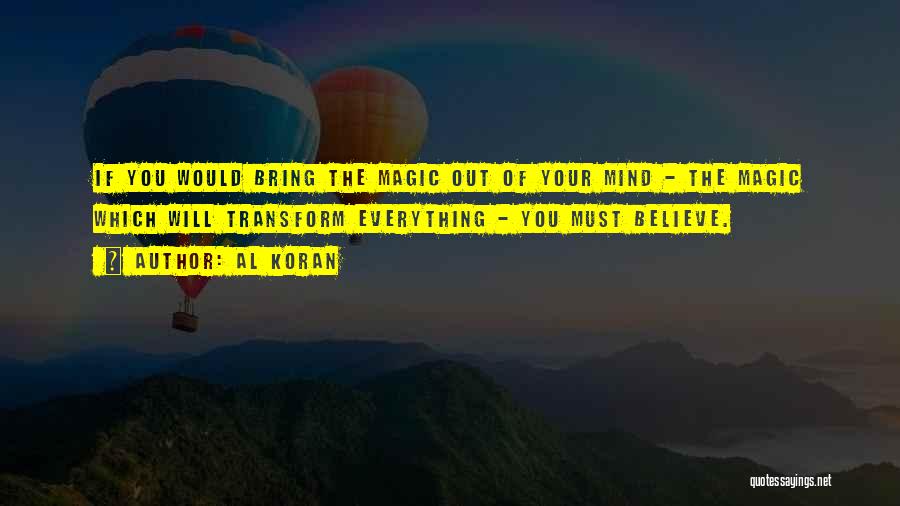 Al Koran Quotes: If You Would Bring The Magic Out Of Your Mind - The Magic Which Will Transform Everything - You Must