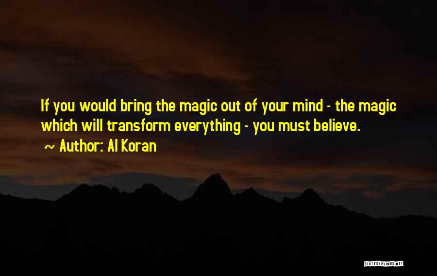Al Koran Quotes: If You Would Bring The Magic Out Of Your Mind - The Magic Which Will Transform Everything - You Must