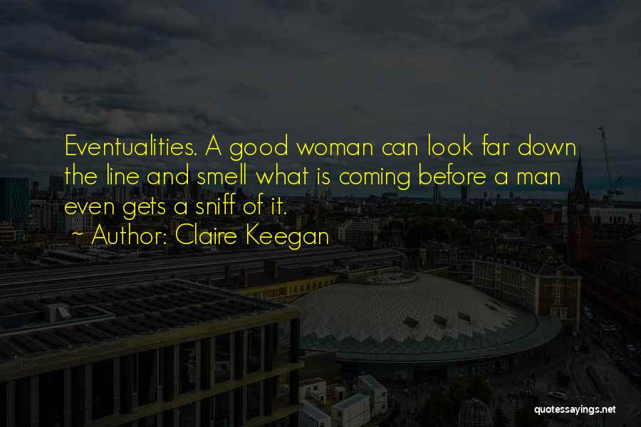Claire Keegan Quotes: Eventualities. A Good Woman Can Look Far Down The Line And Smell What Is Coming Before A Man Even Gets