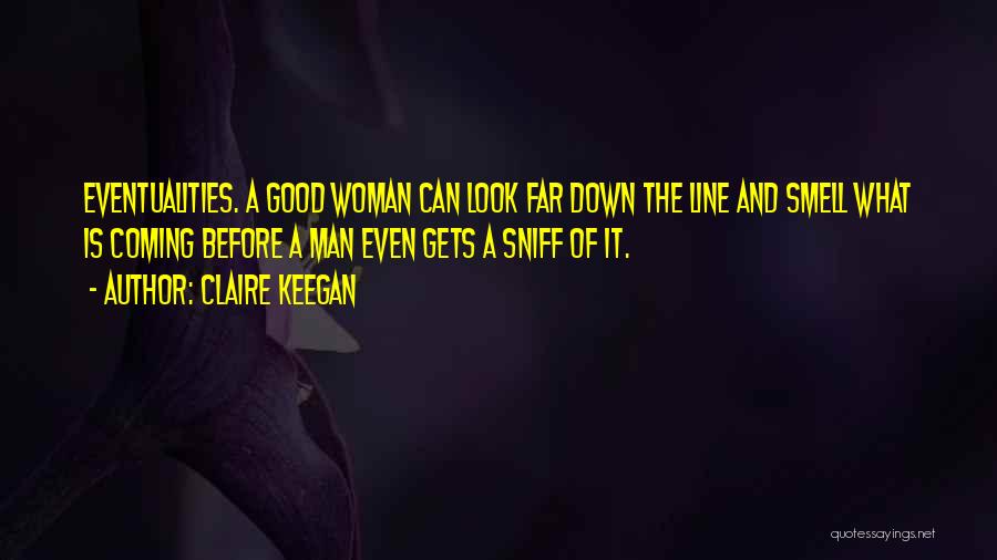 Claire Keegan Quotes: Eventualities. A Good Woman Can Look Far Down The Line And Smell What Is Coming Before A Man Even Gets