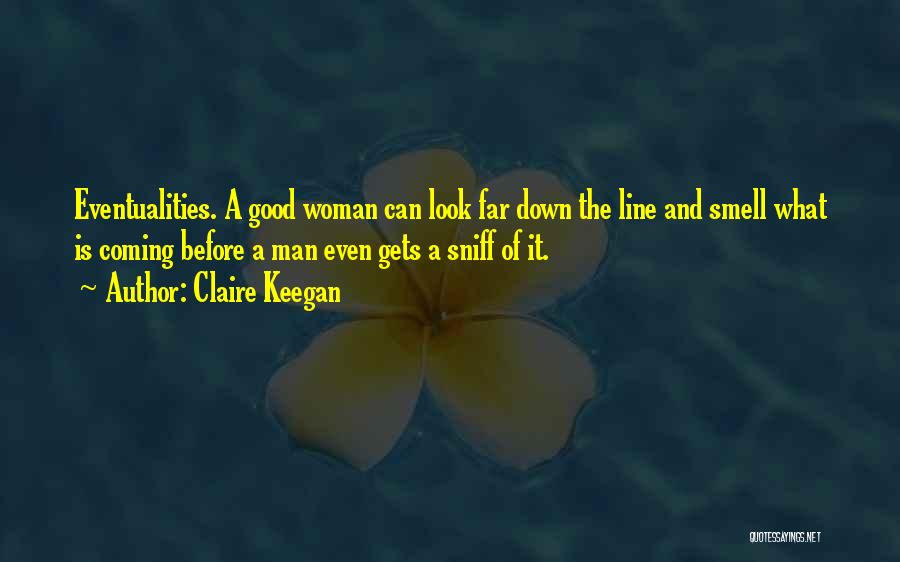 Claire Keegan Quotes: Eventualities. A Good Woman Can Look Far Down The Line And Smell What Is Coming Before A Man Even Gets