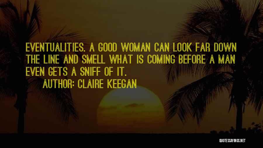 Claire Keegan Quotes: Eventualities. A Good Woman Can Look Far Down The Line And Smell What Is Coming Before A Man Even Gets