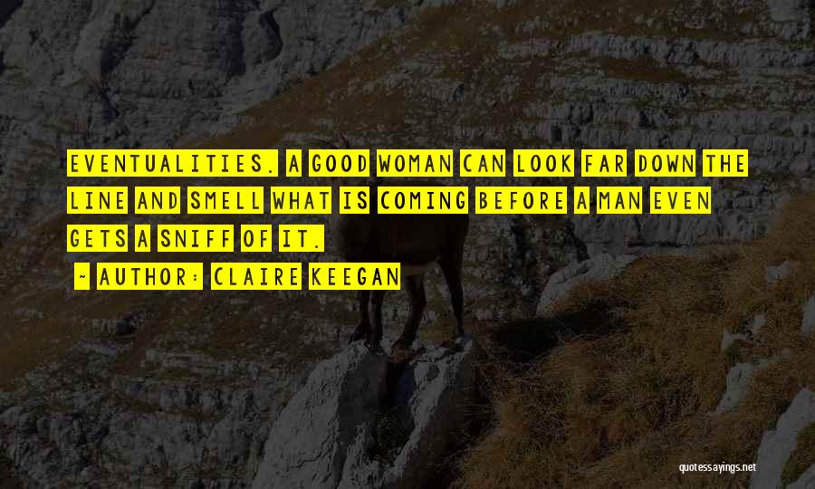 Claire Keegan Quotes: Eventualities. A Good Woman Can Look Far Down The Line And Smell What Is Coming Before A Man Even Gets