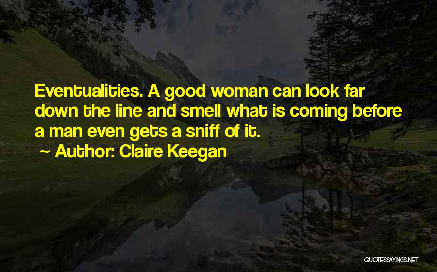 Claire Keegan Quotes: Eventualities. A Good Woman Can Look Far Down The Line And Smell What Is Coming Before A Man Even Gets