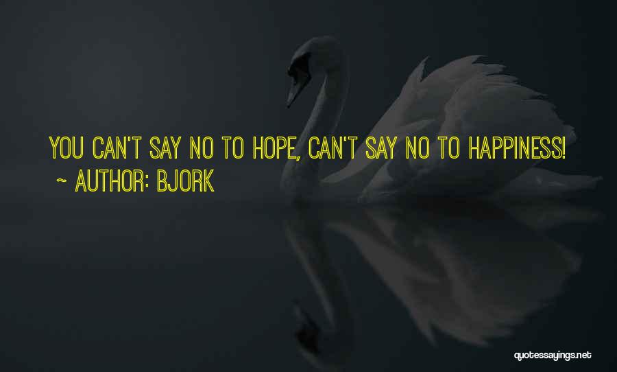 Bjork Quotes: You Can't Say No To Hope, Can't Say No To Happiness!