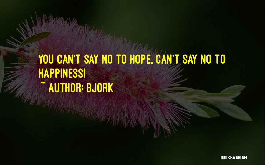 Bjork Quotes: You Can't Say No To Hope, Can't Say No To Happiness!