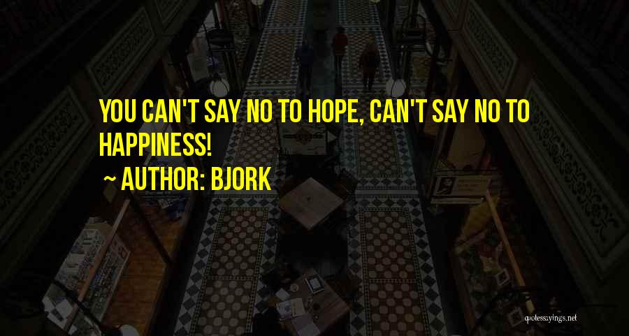 Bjork Quotes: You Can't Say No To Hope, Can't Say No To Happiness!