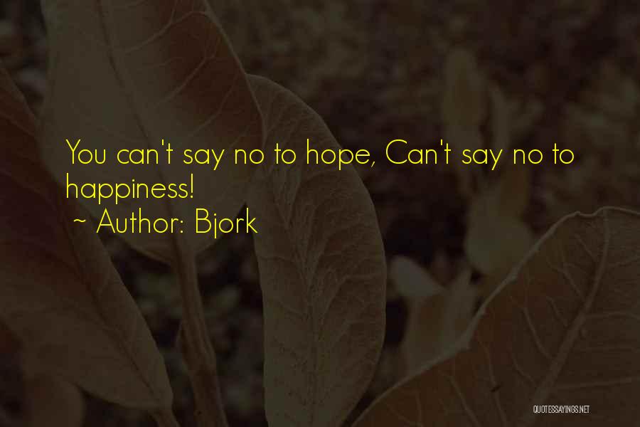 Bjork Quotes: You Can't Say No To Hope, Can't Say No To Happiness!