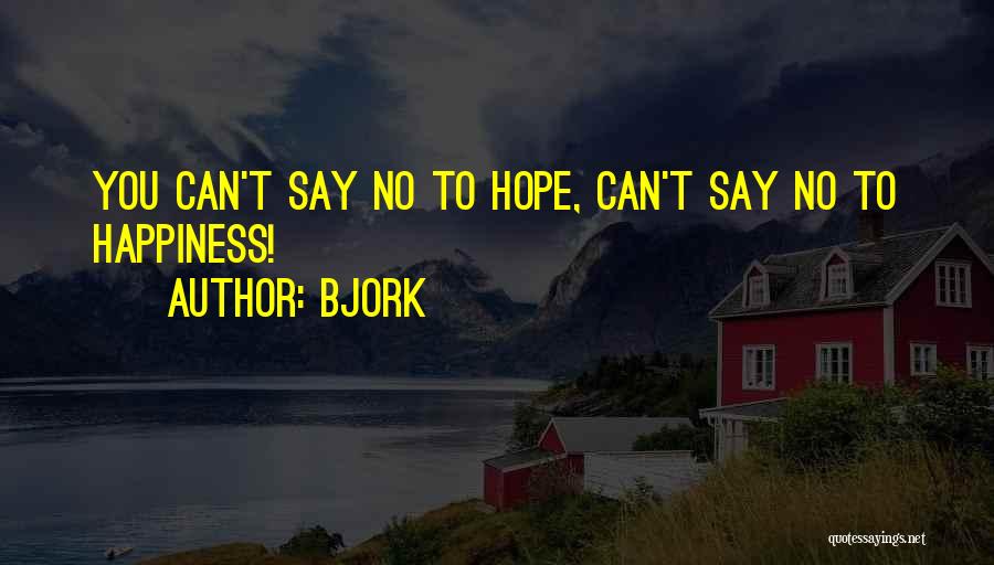 Bjork Quotes: You Can't Say No To Hope, Can't Say No To Happiness!