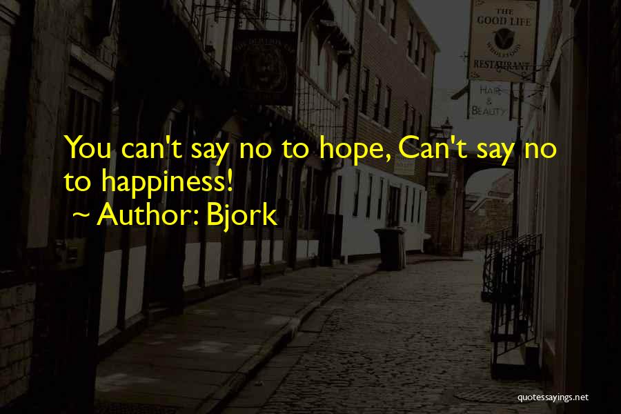 Bjork Quotes: You Can't Say No To Hope, Can't Say No To Happiness!