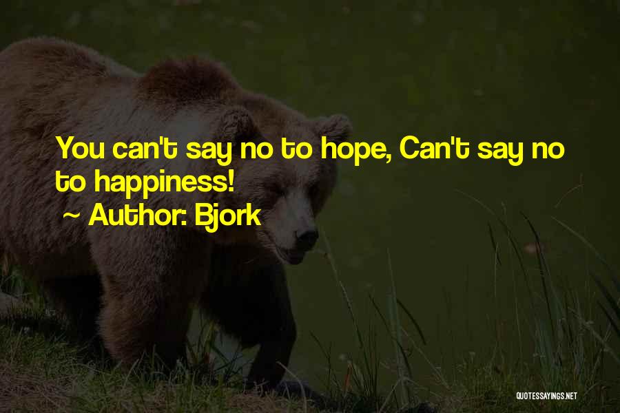 Bjork Quotes: You Can't Say No To Hope, Can't Say No To Happiness!