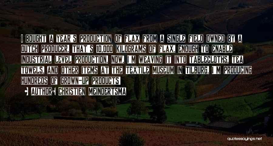 Christien Meindertsma Quotes: I Bought A Year's Production Of Flax From A Single Field Owned By A Dutch Producer. That's 10,000 Kilograms Of