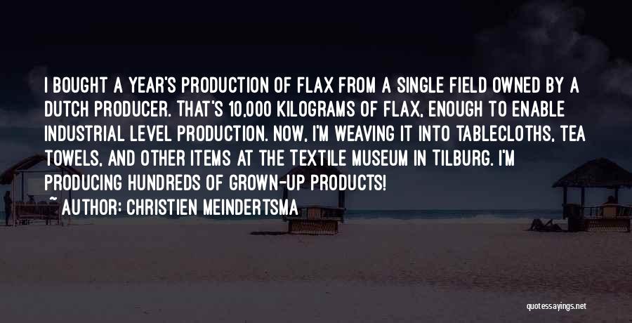 Christien Meindertsma Quotes: I Bought A Year's Production Of Flax From A Single Field Owned By A Dutch Producer. That's 10,000 Kilograms Of