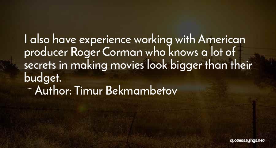 Timur Bekmambetov Quotes: I Also Have Experience Working With American Producer Roger Corman Who Knows A Lot Of Secrets In Making Movies Look