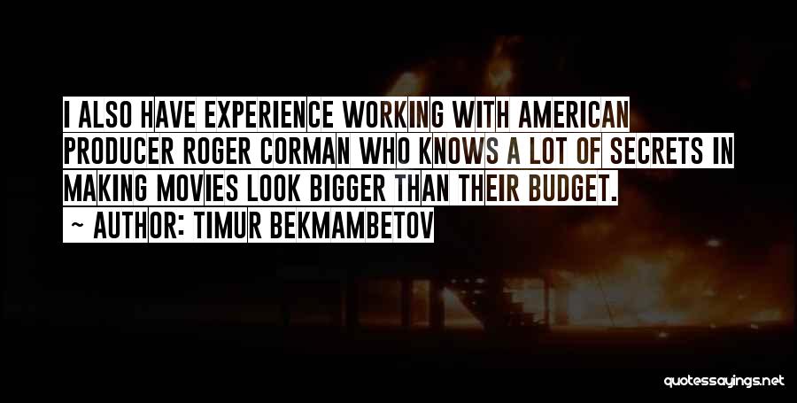 Timur Bekmambetov Quotes: I Also Have Experience Working With American Producer Roger Corman Who Knows A Lot Of Secrets In Making Movies Look