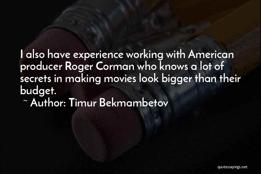 Timur Bekmambetov Quotes: I Also Have Experience Working With American Producer Roger Corman Who Knows A Lot Of Secrets In Making Movies Look