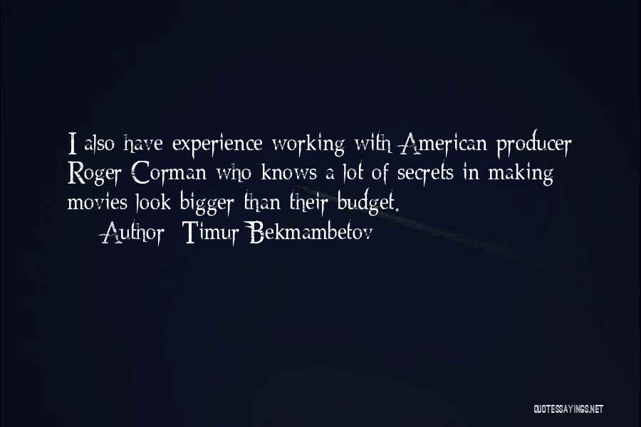 Timur Bekmambetov Quotes: I Also Have Experience Working With American Producer Roger Corman Who Knows A Lot Of Secrets In Making Movies Look