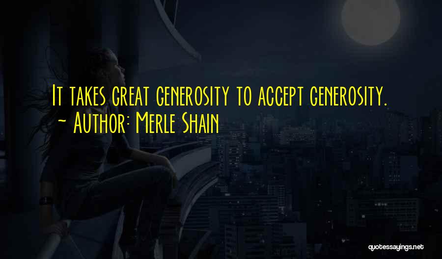 Merle Shain Quotes: It Takes Great Generosity To Accept Generosity.