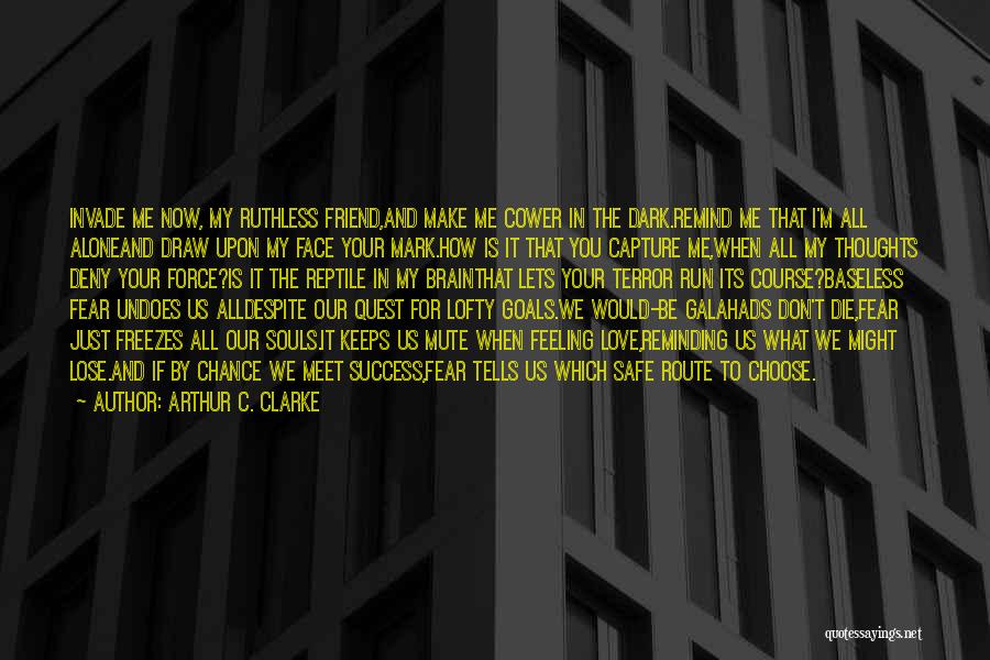 Arthur C. Clarke Quotes: Invade Me Now, My Ruthless Friend,and Make Me Cower In The Dark.remind Me That I'm All Aloneand Draw Upon My