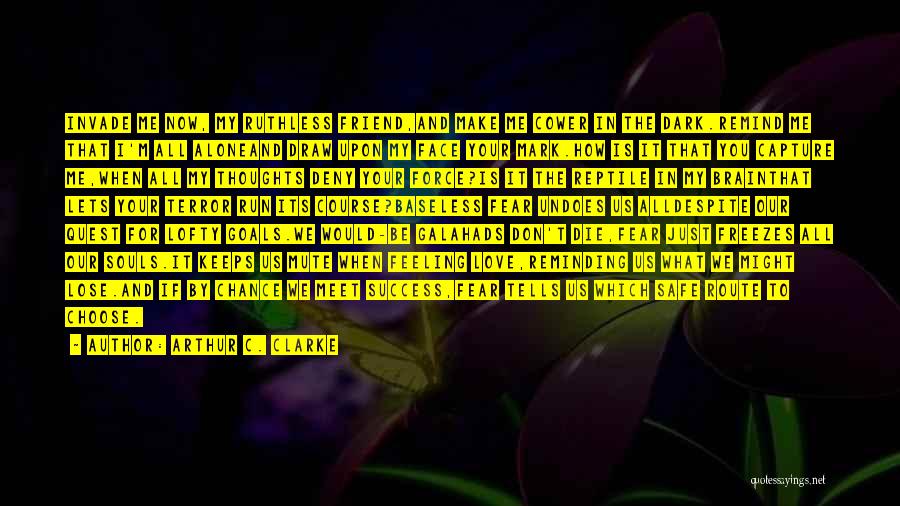 Arthur C. Clarke Quotes: Invade Me Now, My Ruthless Friend,and Make Me Cower In The Dark.remind Me That I'm All Aloneand Draw Upon My