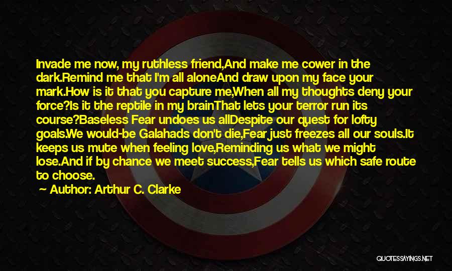 Arthur C. Clarke Quotes: Invade Me Now, My Ruthless Friend,and Make Me Cower In The Dark.remind Me That I'm All Aloneand Draw Upon My