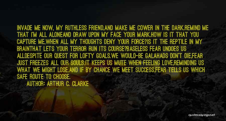 Arthur C. Clarke Quotes: Invade Me Now, My Ruthless Friend,and Make Me Cower In The Dark.remind Me That I'm All Aloneand Draw Upon My