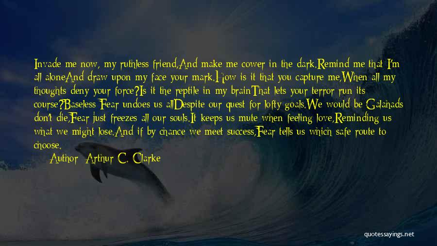 Arthur C. Clarke Quotes: Invade Me Now, My Ruthless Friend,and Make Me Cower In The Dark.remind Me That I'm All Aloneand Draw Upon My