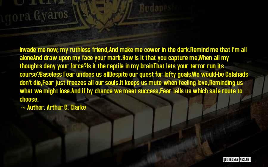 Arthur C. Clarke Quotes: Invade Me Now, My Ruthless Friend,and Make Me Cower In The Dark.remind Me That I'm All Aloneand Draw Upon My
