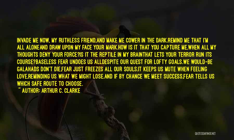 Arthur C. Clarke Quotes: Invade Me Now, My Ruthless Friend,and Make Me Cower In The Dark.remind Me That I'm All Aloneand Draw Upon My