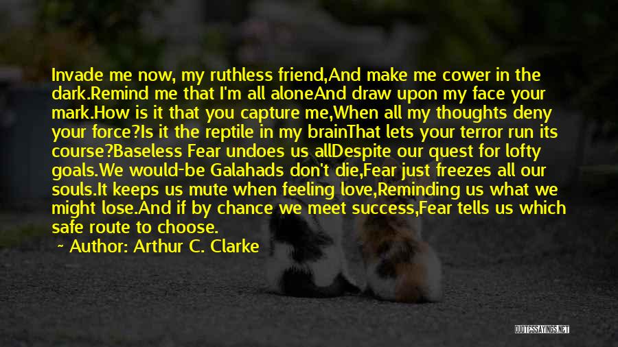 Arthur C. Clarke Quotes: Invade Me Now, My Ruthless Friend,and Make Me Cower In The Dark.remind Me That I'm All Aloneand Draw Upon My