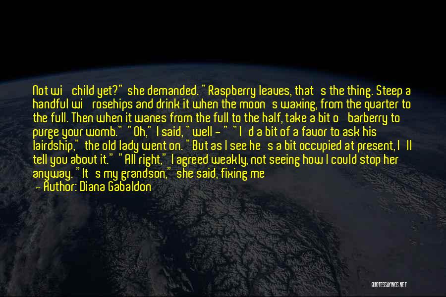 Diana Gabaldon Quotes: Not Wi' Child Yet? She Demanded. Raspberry Leaves, That's The Thing. Steep A Handful Wi' Rosehips And Drink It When