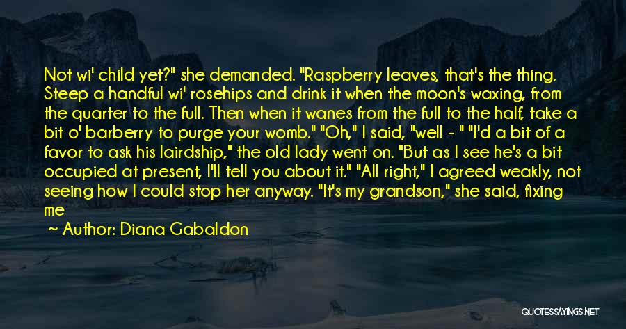 Diana Gabaldon Quotes: Not Wi' Child Yet? She Demanded. Raspberry Leaves, That's The Thing. Steep A Handful Wi' Rosehips And Drink It When