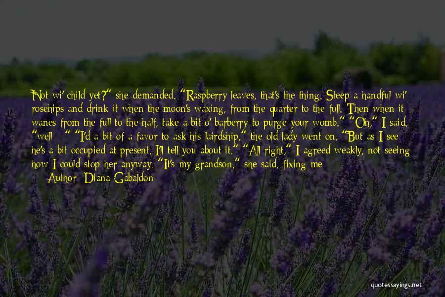 Diana Gabaldon Quotes: Not Wi' Child Yet? She Demanded. Raspberry Leaves, That's The Thing. Steep A Handful Wi' Rosehips And Drink It When