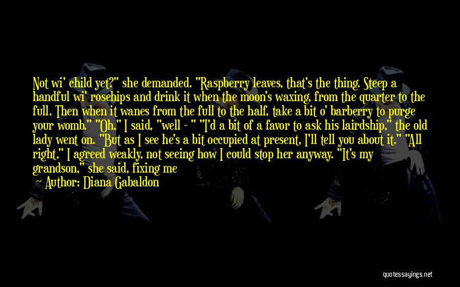 Diana Gabaldon Quotes: Not Wi' Child Yet? She Demanded. Raspberry Leaves, That's The Thing. Steep A Handful Wi' Rosehips And Drink It When