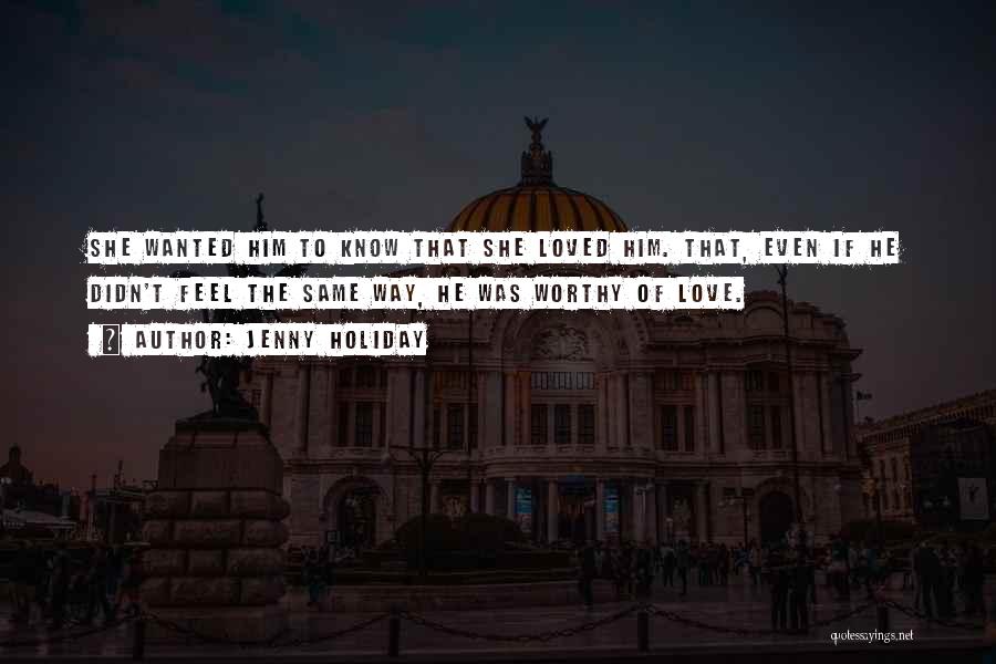 Jenny Holiday Quotes: She Wanted Him To Know That She Loved Him. That, Even If He Didn't Feel The Same Way, He Was