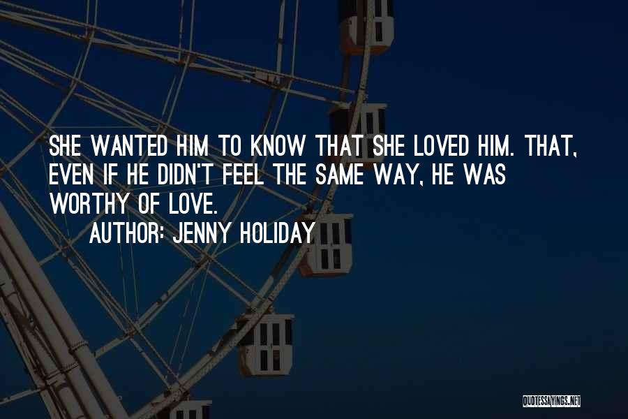 Jenny Holiday Quotes: She Wanted Him To Know That She Loved Him. That, Even If He Didn't Feel The Same Way, He Was