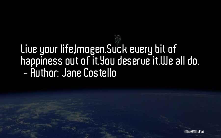 Jane Costello Quotes: Live Your Life,imogen.suck Every Bit Of Happiness Out Of It.you Deserve It.we All Do.