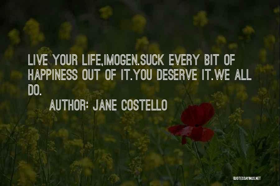 Jane Costello Quotes: Live Your Life,imogen.suck Every Bit Of Happiness Out Of It.you Deserve It.we All Do.