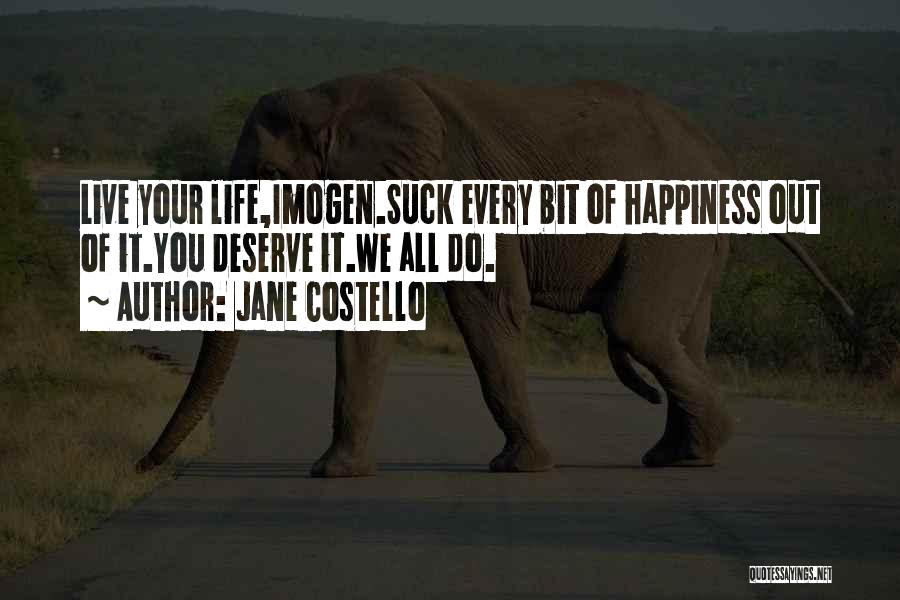 Jane Costello Quotes: Live Your Life,imogen.suck Every Bit Of Happiness Out Of It.you Deserve It.we All Do.